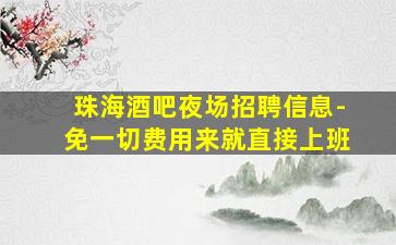 珠海酒吧夜场招聘信息-免一切费用来就直接上班